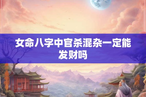 女命八字中官杀混杂一定能发财吗