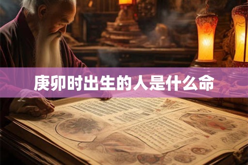 庚卯时出生的人是什么命