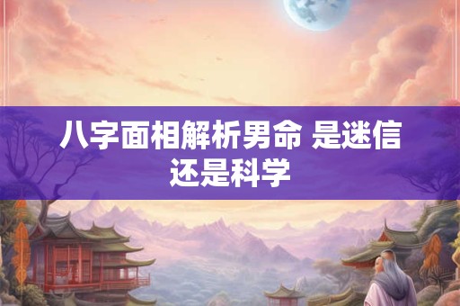 八字面相解析男命 是迷信还是科学