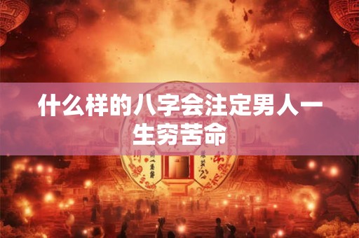 什么样的八字会注定男人一生穷苦命