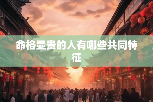 命格显贵的人有哪些共同特征