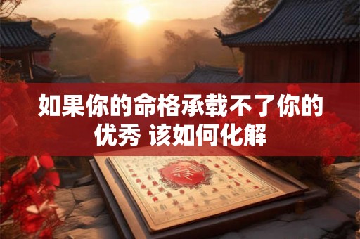 如果你的命格承载不了你的优秀 该如何化解