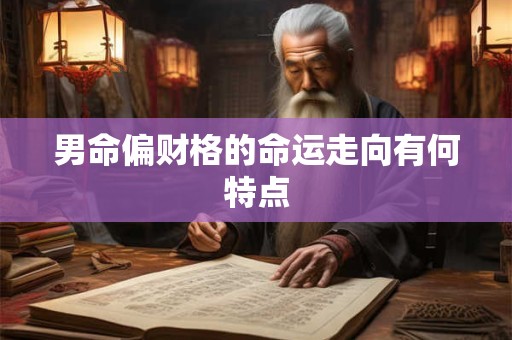 男命偏财格的命运走向有何特点