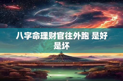 八字命理财官往外跑 是好是坏