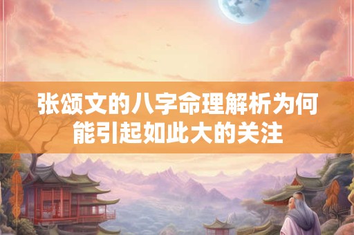 张颂文的八字命理解析为何能引起如此大的关注