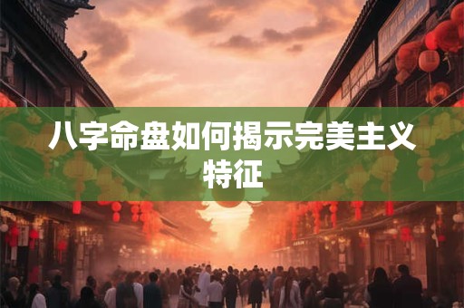八字命盘如何揭示完美主义特征