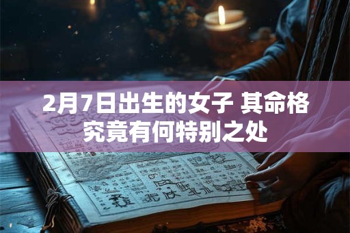 2月7日出生的女子 其命格究竟有何特别之处