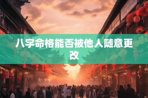 八字命格能否被他人随意更改