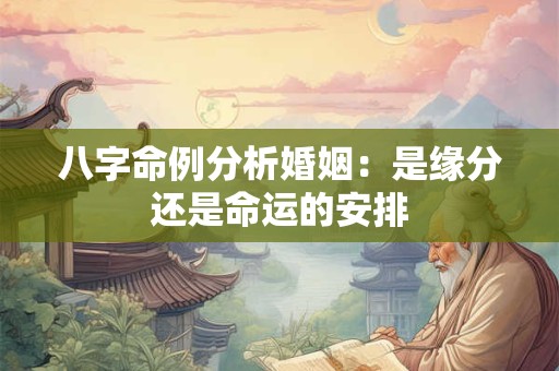 八字命例分析婚姻：是缘分还是命运的安排