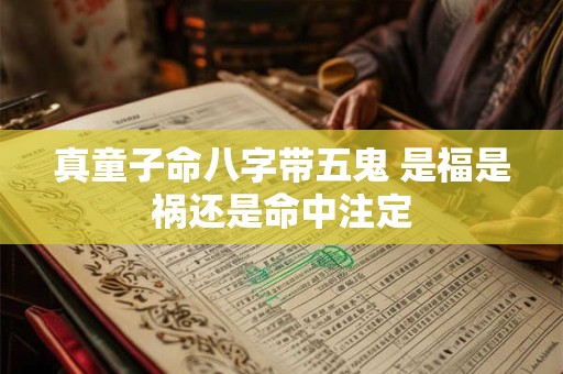 真童子命八字带五鬼 是福是祸还是命中注定