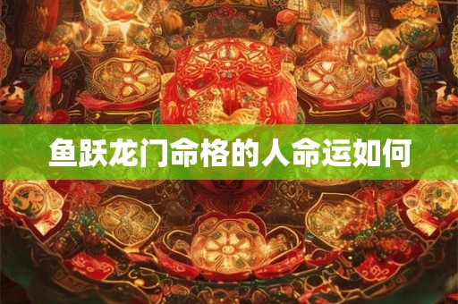 鱼跃龙门命格的人命运如何