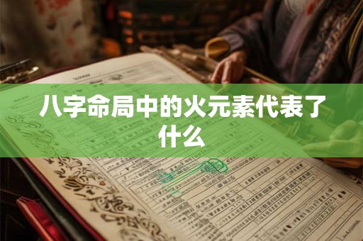 八字命局中的火元素代表了什么