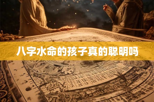 八字水命的孩子真的聪明吗