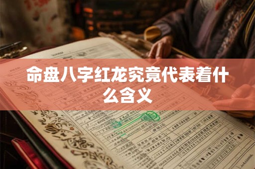 命盘八字红龙究竟代表着什么含义