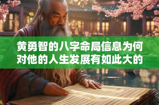 黄勇智的八字命局信息为何对他的人生发展有如此大的影响