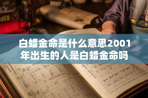 白蜡金命是什么意思2001年出生的人是白蜡金命吗