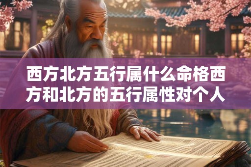 西方北方五行属什么命格西方和北方的五行属性对个人命格有何影响