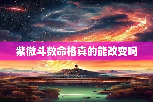 紫微斗数命格真的能改变吗