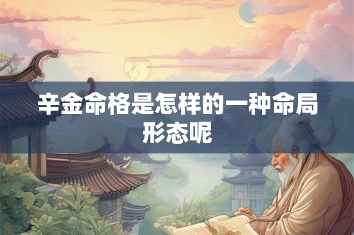 辛金命格是怎样的一种命局形态呢
