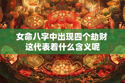 女命八字中出现四个劫财 这代表着什么含义呢