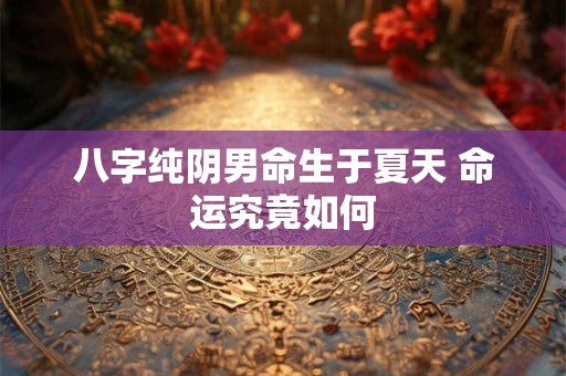 八字纯阴男命生于夏天 命运究竟如何