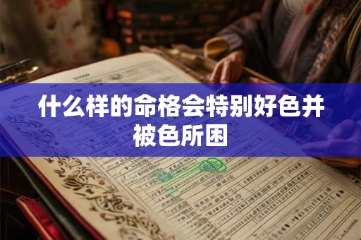 什么样的命格会特别好色并被色所困