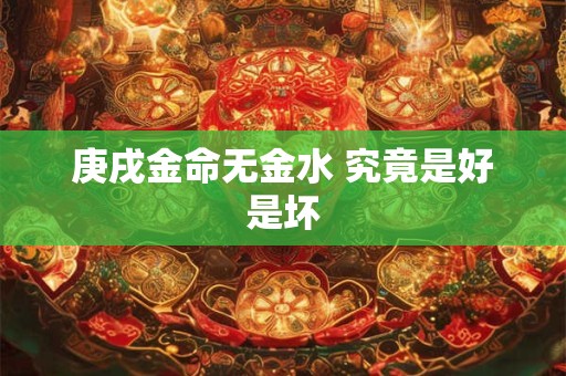庚戌金命无金水 究竟是好是坏