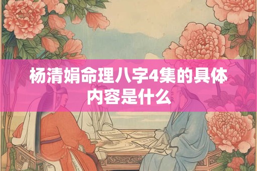 杨清娟命理八字4集的具体内容是什么