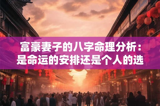富豪妻子的八字命理分析：是命运的安排还是个人的选择
