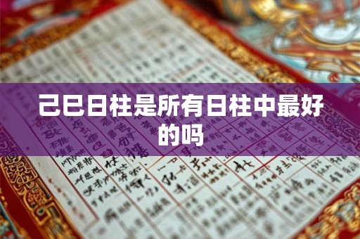 己巳日柱是所有日柱中最好的吗
