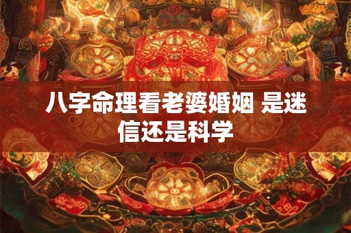 八字命理看老婆婚姻 是迷信还是科学