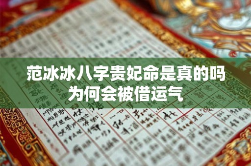 范冰冰八字贵妃命是真的吗为何会被借运气
