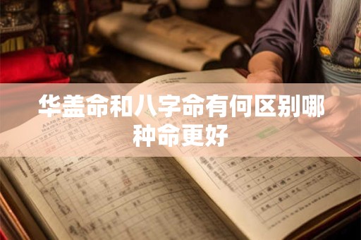 华盖命和八字命有何区别哪种命更好