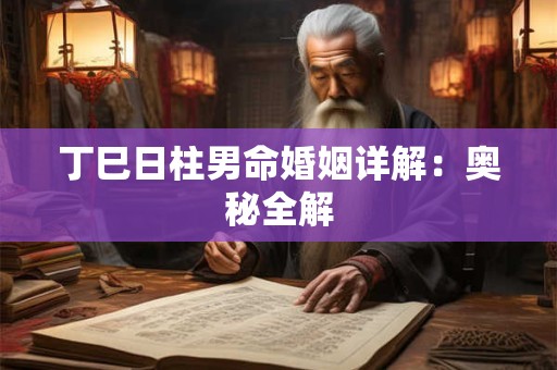 丁巳日柱男命婚姻详解：奥秘全解