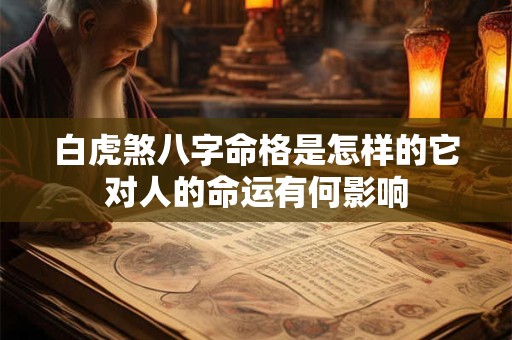 白虎煞八字命格是怎样的它对人的命运有何影响