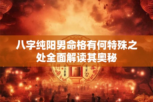 八字纯阳男命格有何特殊之处全面解读其奥秘