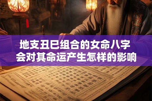 地支丑巳组合的女命八字 会对其命运产生怎样的影响呢