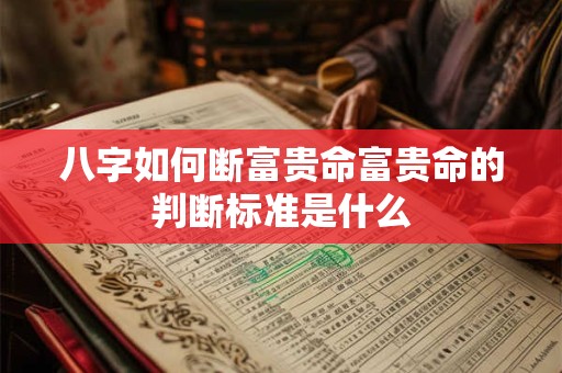 八字如何断富贵命富贵命的判断标准是什么