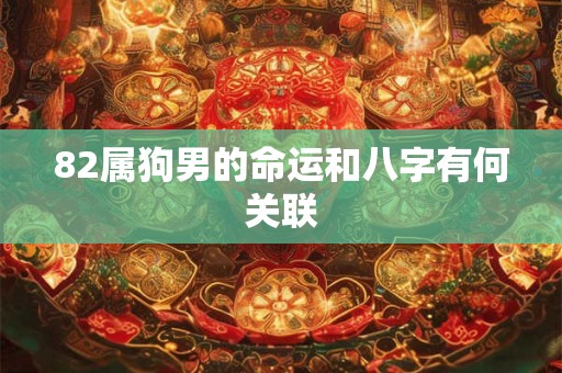 82属狗男的命运和八字有何关联