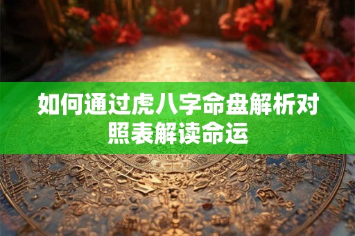 如何通过虎八字命盘解析对照表解读命运