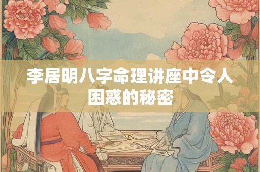 李居明八字命理讲座中令人困惑的秘密