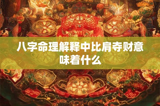 八字命理解释中比肩夺财意味着什么