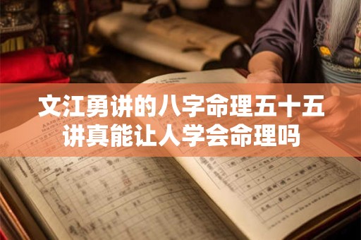 文江勇讲的八字命理五十五讲真能让人学会命理吗