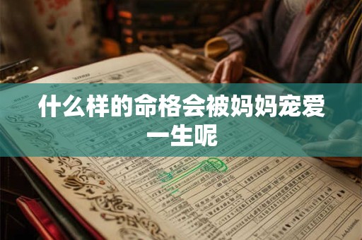 什么样的命格会被妈妈宠爱一生呢