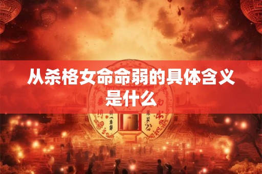 从杀格女命命弱的具体含义是什么