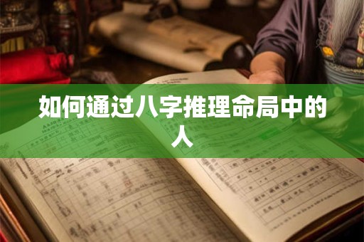 如何通过八字推理命局中的人 如何通过八字推理命局中的人