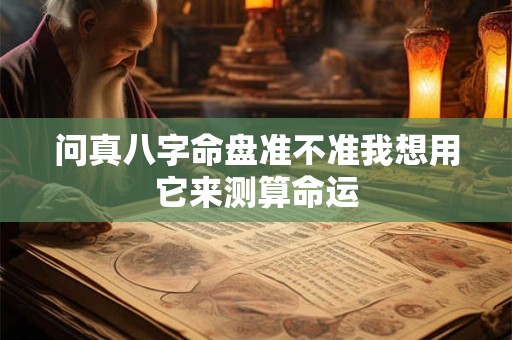 问真八字命盘准不准我想用它来测算命运