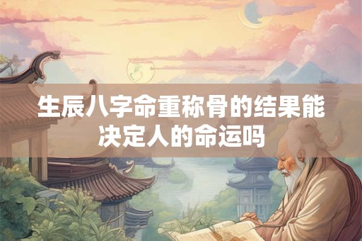 生辰八字命重称骨的结果能决定人的命运吗