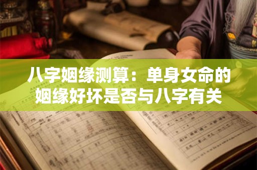 八字姻缘测算：单身女命的姻缘好坏是否与八字有关