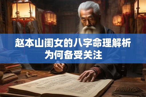 赵本山闺女的八字命理解析为何备受关注